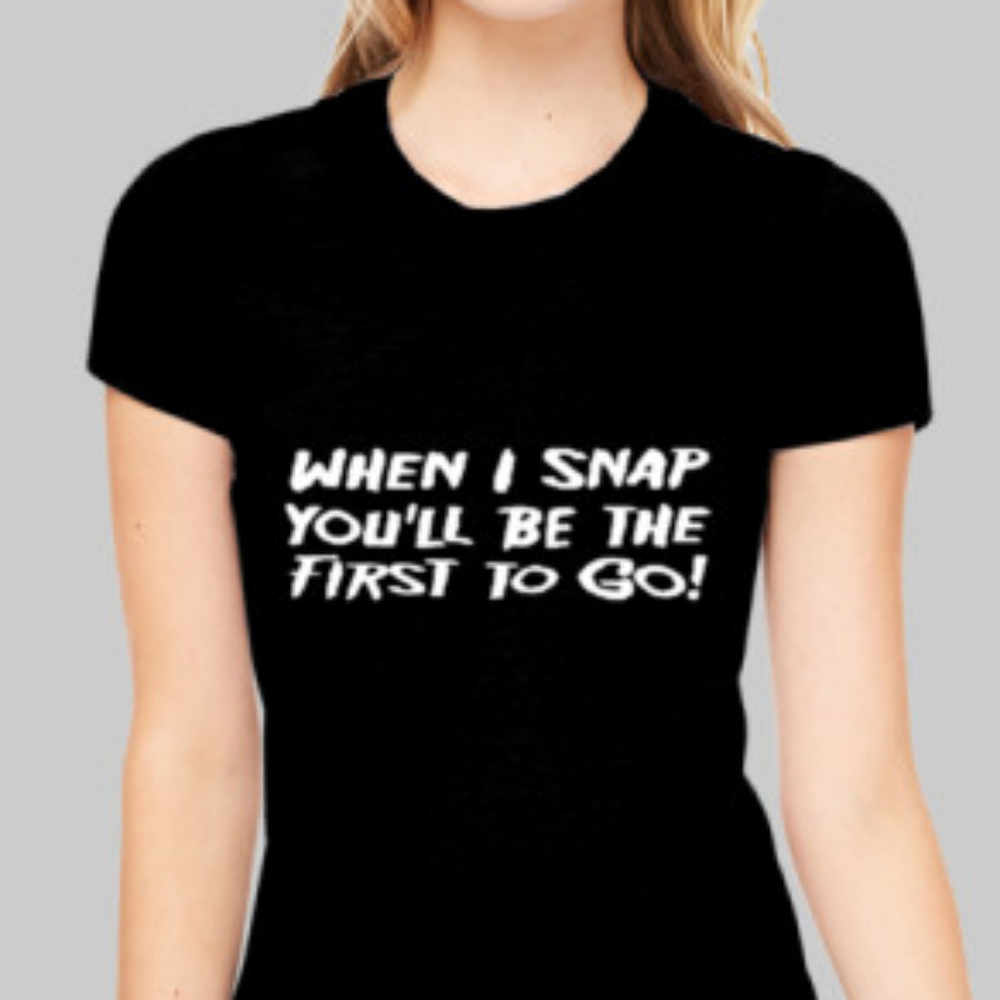 When I Snap You'll Be The First To Go T-Shirt